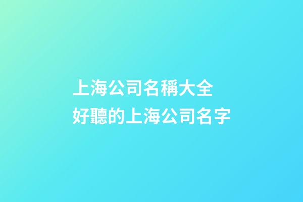 上海公司名稱大全 好聽的上海公司名字-第1張-公司起名-玄機派